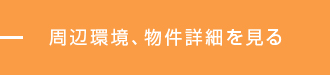 周辺環境、物件詳細を見る