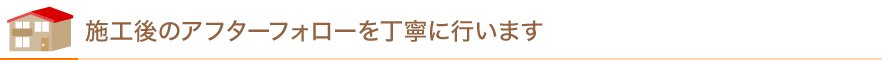 施工後のアフターフォローを丁寧に行います